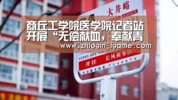 商丘工学院医学院记者站开展“无偿献血,奉献青春”志愿活动【爱游戏下载】(图1) 爱游戏官网