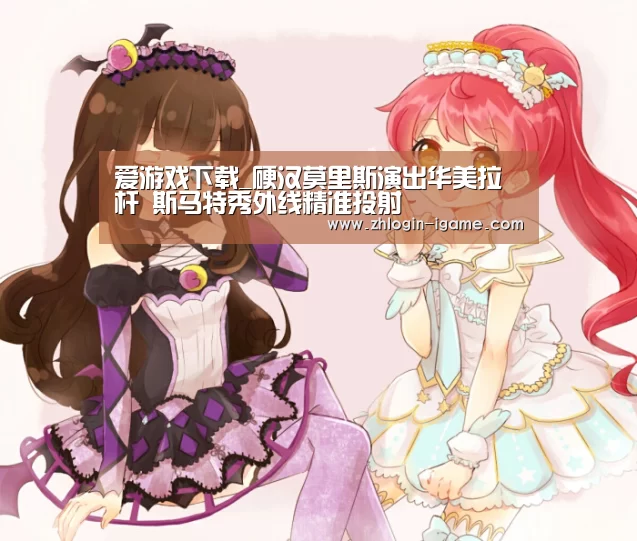 爱游戏下载_硬汉莫里斯演出华美拉杆 斯马特秀外线精准投射(图2) 爱游戏